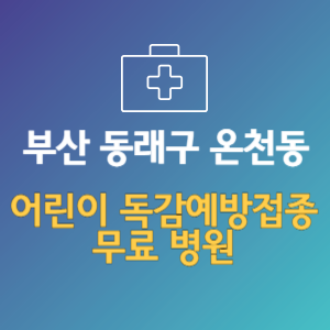 부산 동래구 온천동 어린이 독감예방접종 무료 병원 (인플루엔자 무료 접종 대상 날짜)