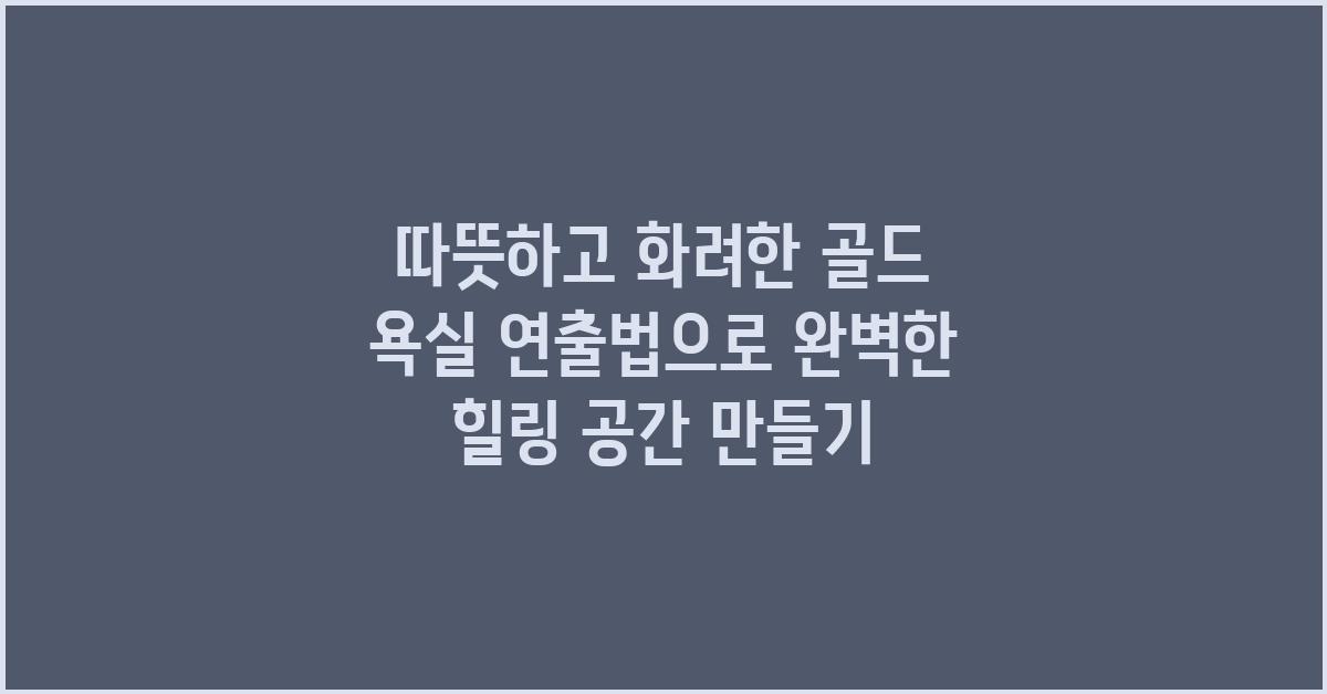 따뜻하고 화려한 골드 욕실 연출법