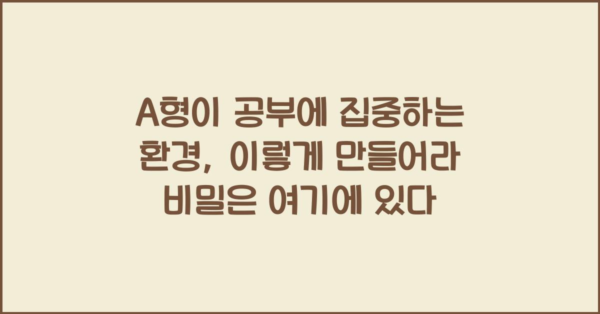 A형이 공부에 집중하는 환경, 이렇게 만들어라