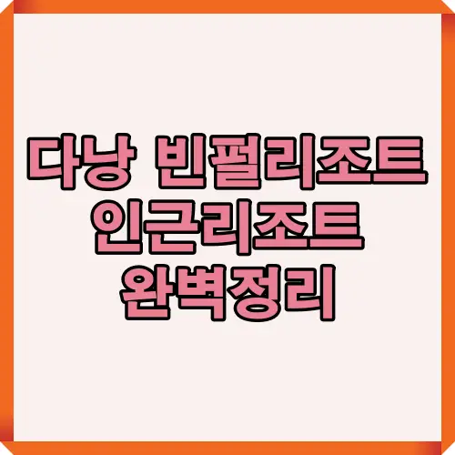 다낭 빈펄리조트 인근리조트 완벽정리를 통해 숙박 시설 특징, 편의시설, 가족 여행 추천 포인트를 한눈에 볼 수 있는 썸네일 이미지