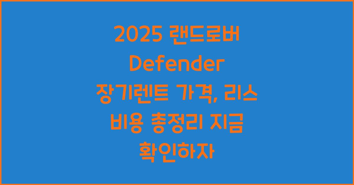 2025 랜드로버 Defender 장기렌트 가격, 리스 비용 총정리
