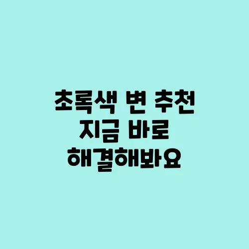 초록색 변 추천 지금 바로 해결해봐요