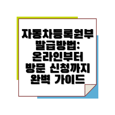 자동차등록원부 발급방법: 온라인부터 방문 신청까지 완벽 가이드