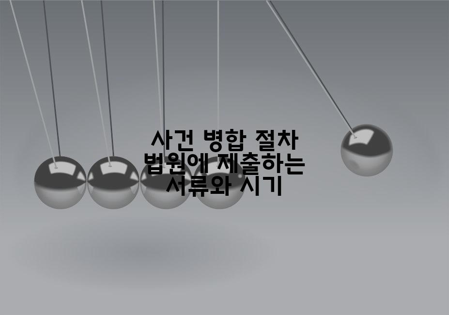 사건 병합 절차 법원에 제출하는 서류와 시기