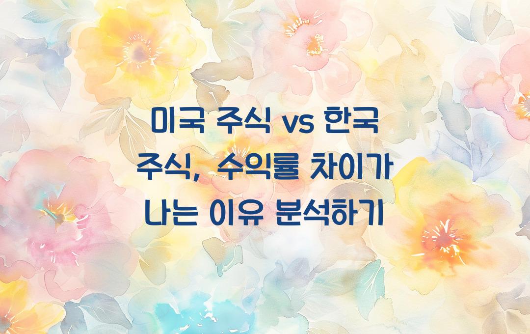미국 주식 vs 한국 주식, 수익률 차이가 나는 이유