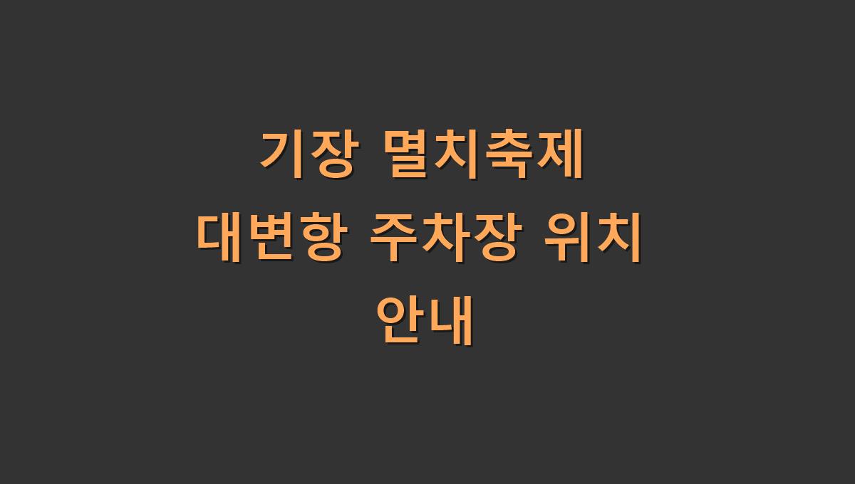 기장 멸치축제 대변항 주차장 위치 안내
