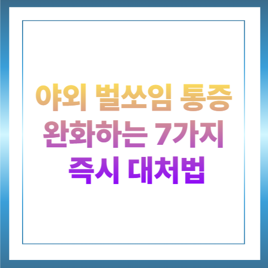 야외 벌쏘임 통증 완화하는 7가지 즉시 대처법