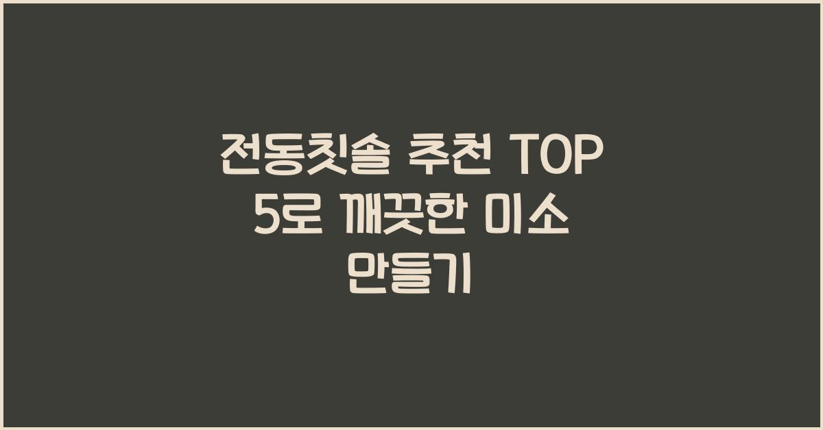 전동칫솔 추천 TOP 5