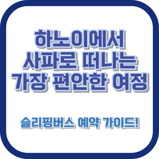 하노이에서 사파로 떠나는 가장 편안한 여정, 슬리핑버스 예약 가이드!