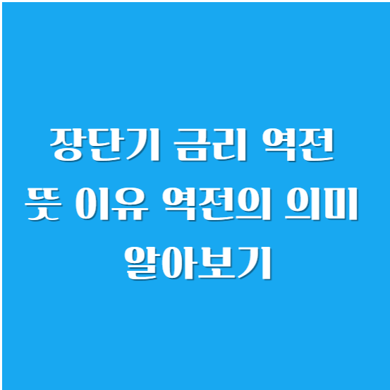 장단기 금리 역전 뜻, 이유, 역전의 의미 알아보기