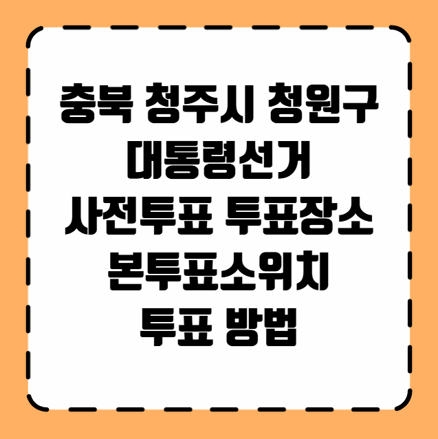 충북 청주시 청원구 대통령선거 사전투표 투표장소 투표소 위치 투표 방법