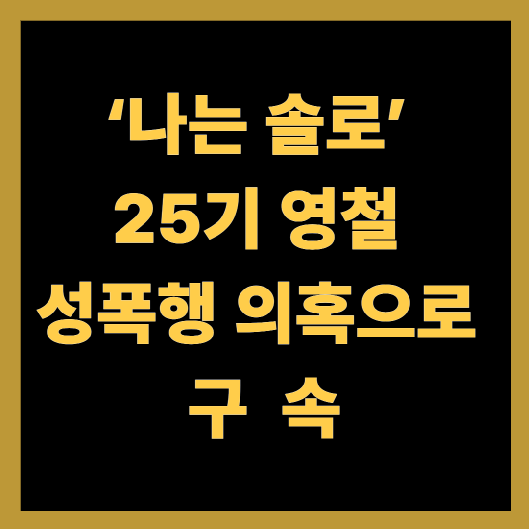 ‘나는 솔로’ 25기 영철, 성폭행 의혹으로 구속…제작진 "방송 편집 조치"