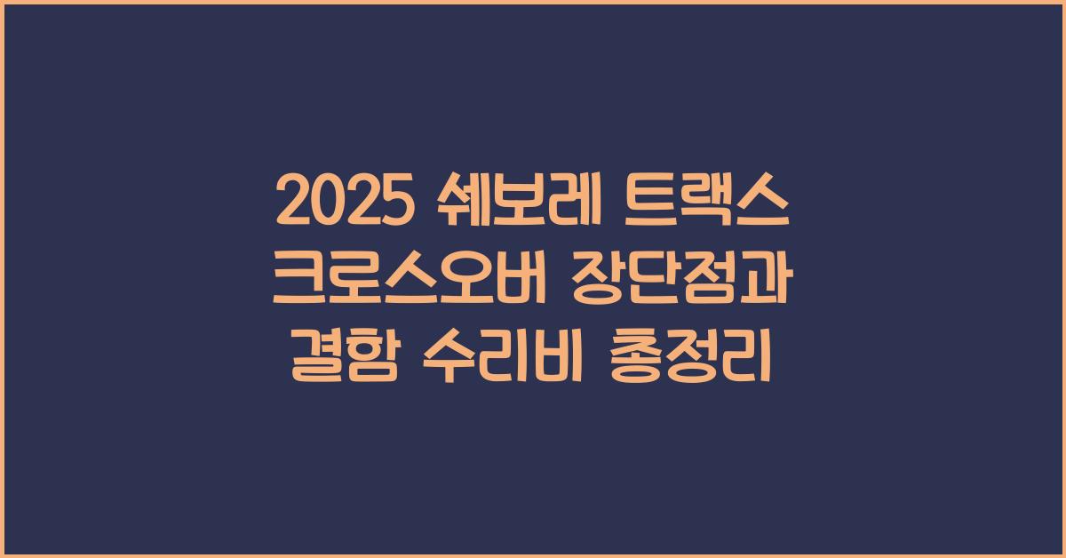 2025 쉐보레 트랙스 크로스오버 장단점 결함 수리비