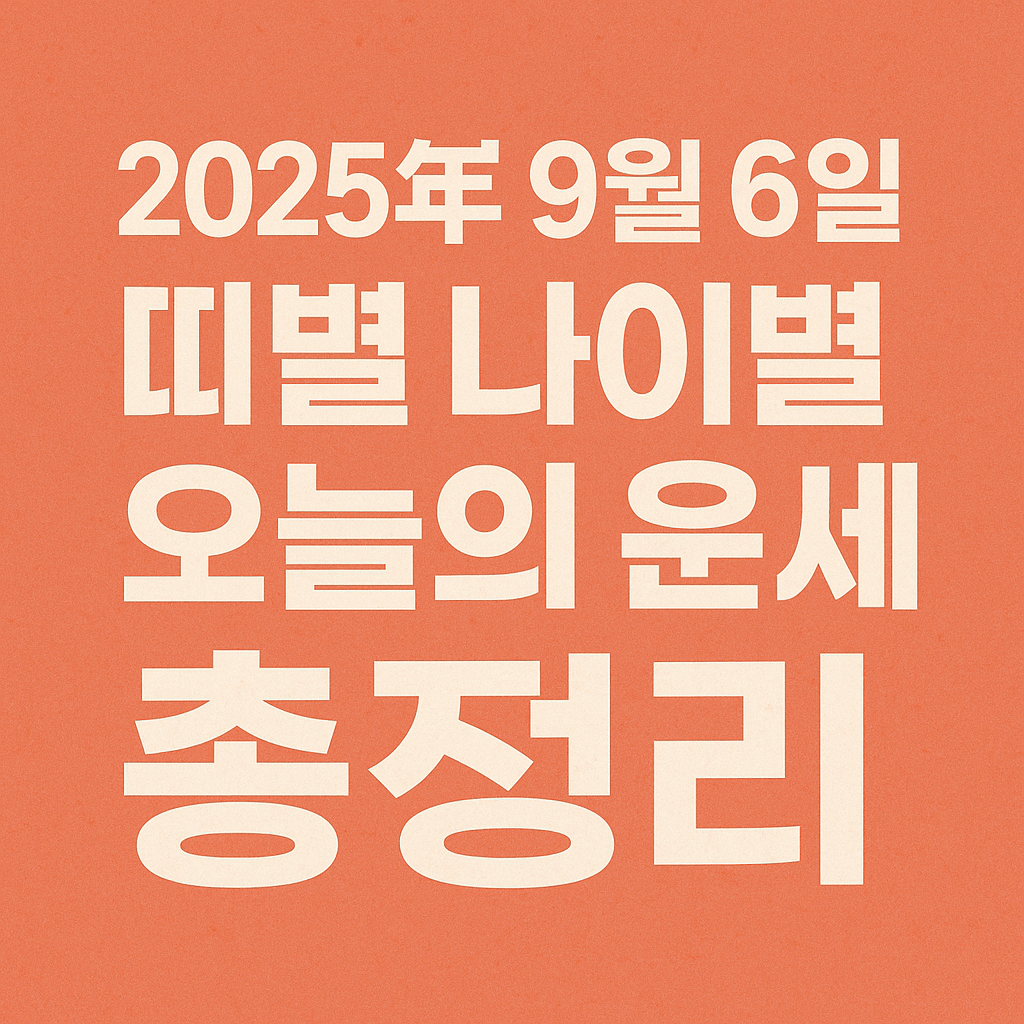 2025년 9월 6일 띠별 나이별 오늘의 운세 총정리