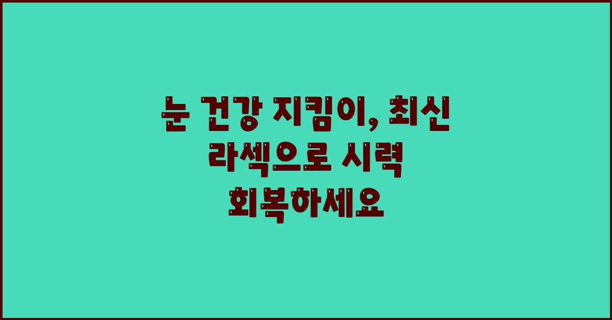 눈 건강 지킴이, 최신 라섹 소개