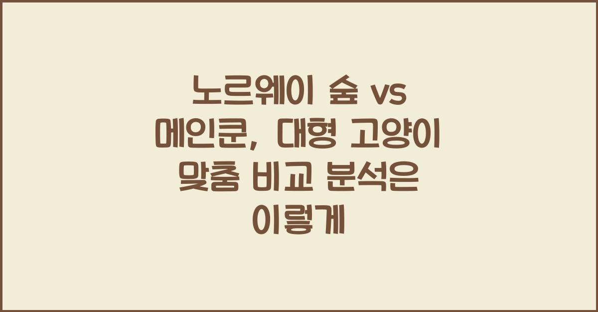 노르웨이 숲 vs 메인쿤, 대형 고양이 맞춤 비교 분석