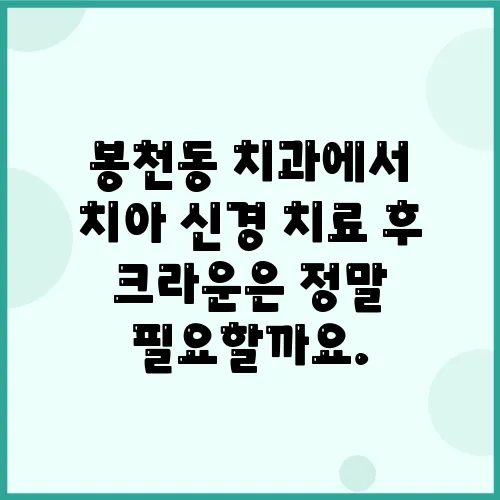 봉천동 치과에서 치아 신경 치료 후 크라운은 정말 필요할까요.