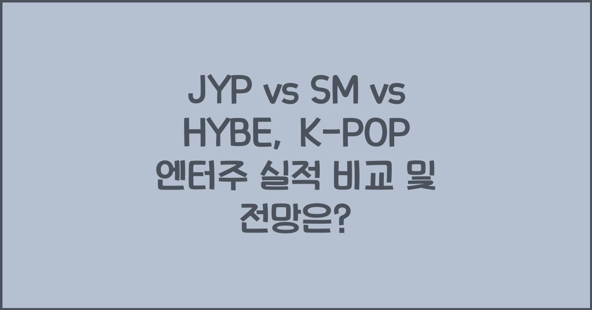 JYP vs SM vs HYBE, K-POP 엔터주 실적 비교 및 전망