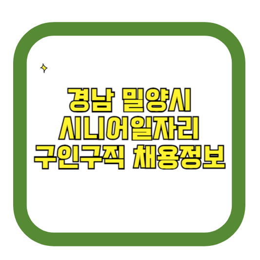 경남 밀양시 시니어일자리 구인구직 채용정보(홈페이지 시니어클럽 벼룩시장 등)