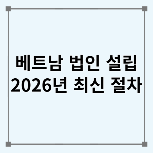2026년 베트남 법인 설립 절차, 외국인은 어떻게 회사를 만들까?