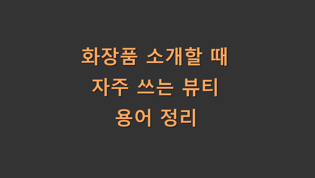 화장품 소개할 때 자주 쓰는 뷰티 용어 정리