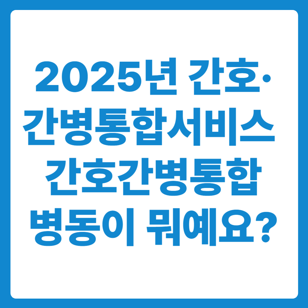 2025년 간호·간병통합서비스? 간호간병통합병동으로 간병비 아끼세요!