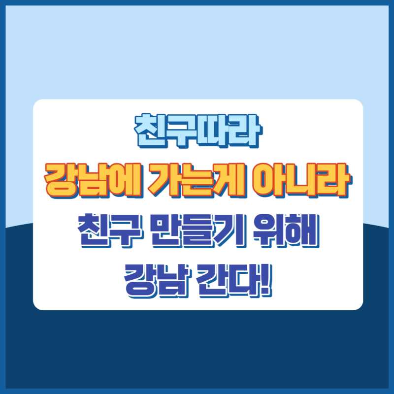 친구 만들기 위해 강남 간다 썸네일 이미지