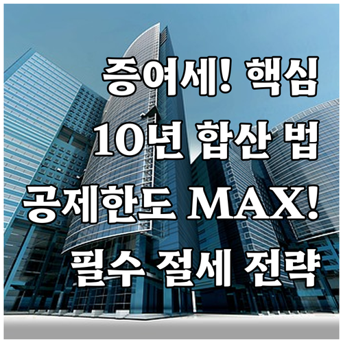 증여세 10년 합산 기준과 동일인 공..