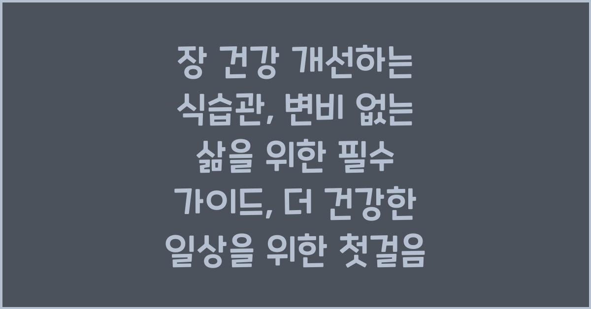 장 건강 개선하는 식습관, 변비 없는 삶을 위한 필수 가이드