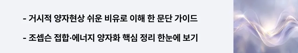 ‘거시적 양자현상 쉬운 비유로 이해 한 문단 가이드 · 조셉슨 접합·에너지 양자화 핵심 정리 한눈에 보기’라는 문구가 포함된 웹배너 이미지. 이 이미지는 핵심 개념과 용어의 요점을 시각적으로 전달하며, 블로그의 거시적 양자현상 주제와 관련된 내용을 설명함 (concepts, Josephson junction, energy quantisation, beginner-friendly).