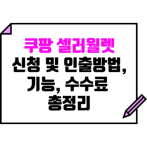 쿠팡 셀러월렛 신청방법, 현금 인출방법, 주요 기능, 수수료 등 총정리