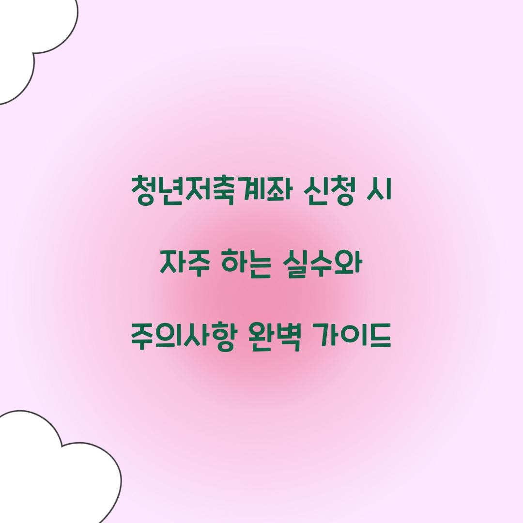 청년저축계좌 신청 시 자주 하는 실수와 주의사항