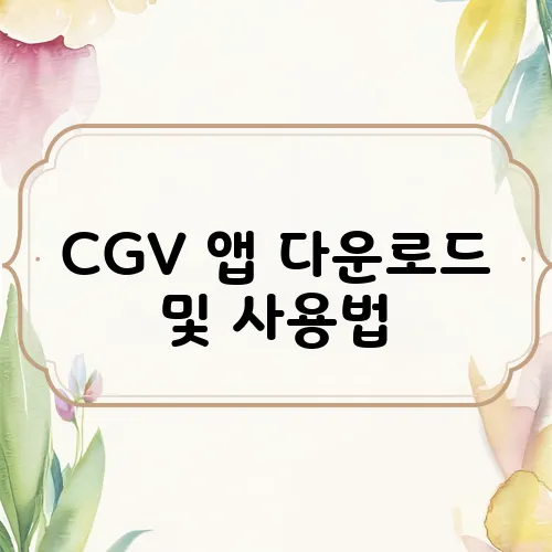CGV 앱 다운로드 및 사용법, 예매 꿀팁까지 정리