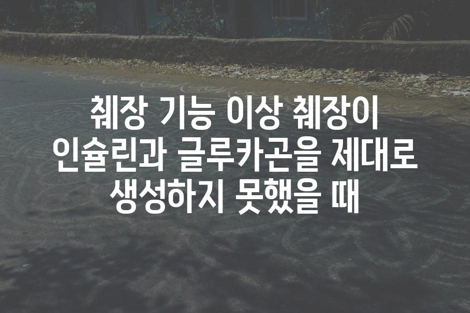 췌장 기능 이상 췌장이 인슐린과 글루카곤을 제대로 생성하지 못했을 때