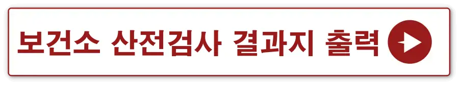 흰 네모에 빨간테두리 빨간글씨-
보건소 산전검사 결과지 출력 옆 빨간동그라미 안 흰세모
