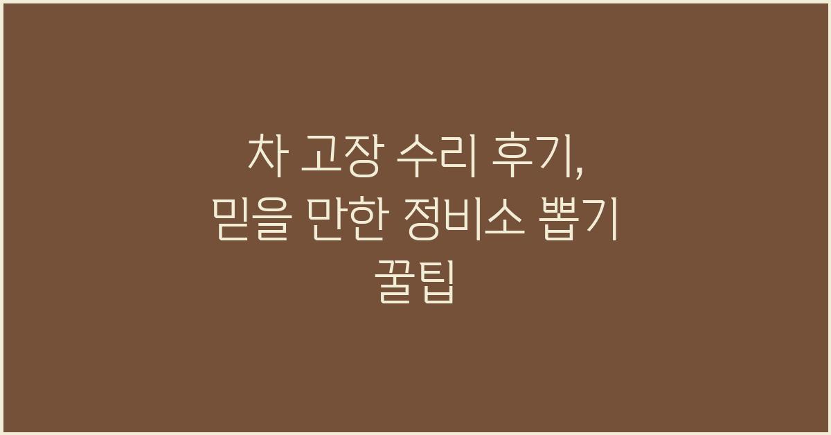 차 고장 수리 후기: 믿을 만한 정비소