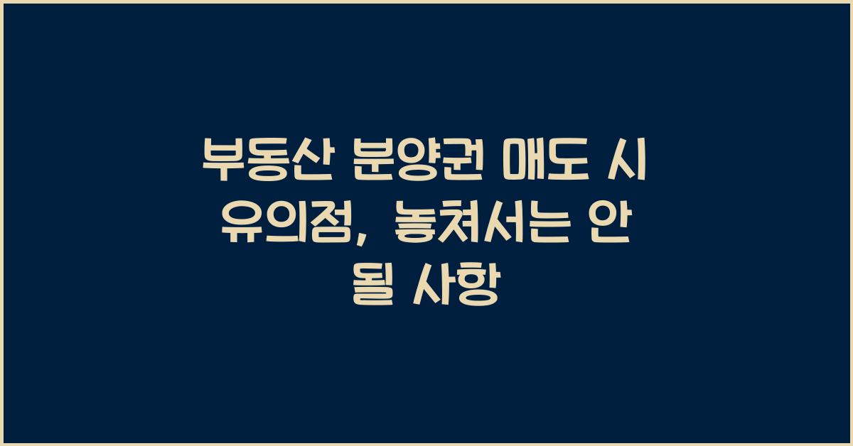 부동산 분양권 매도 시 유의점