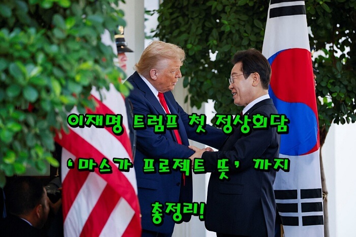 이재명 트럼프 첫 정상회담&amp;#44; &lsquo;마스가 프로젝트 뜻&rsquo;까지 총정리!