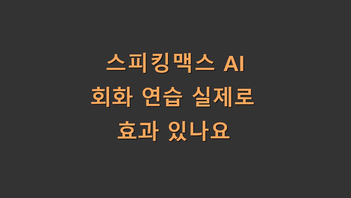 스피킹맥스 AI 회화 연습 실제로 효과 있나요