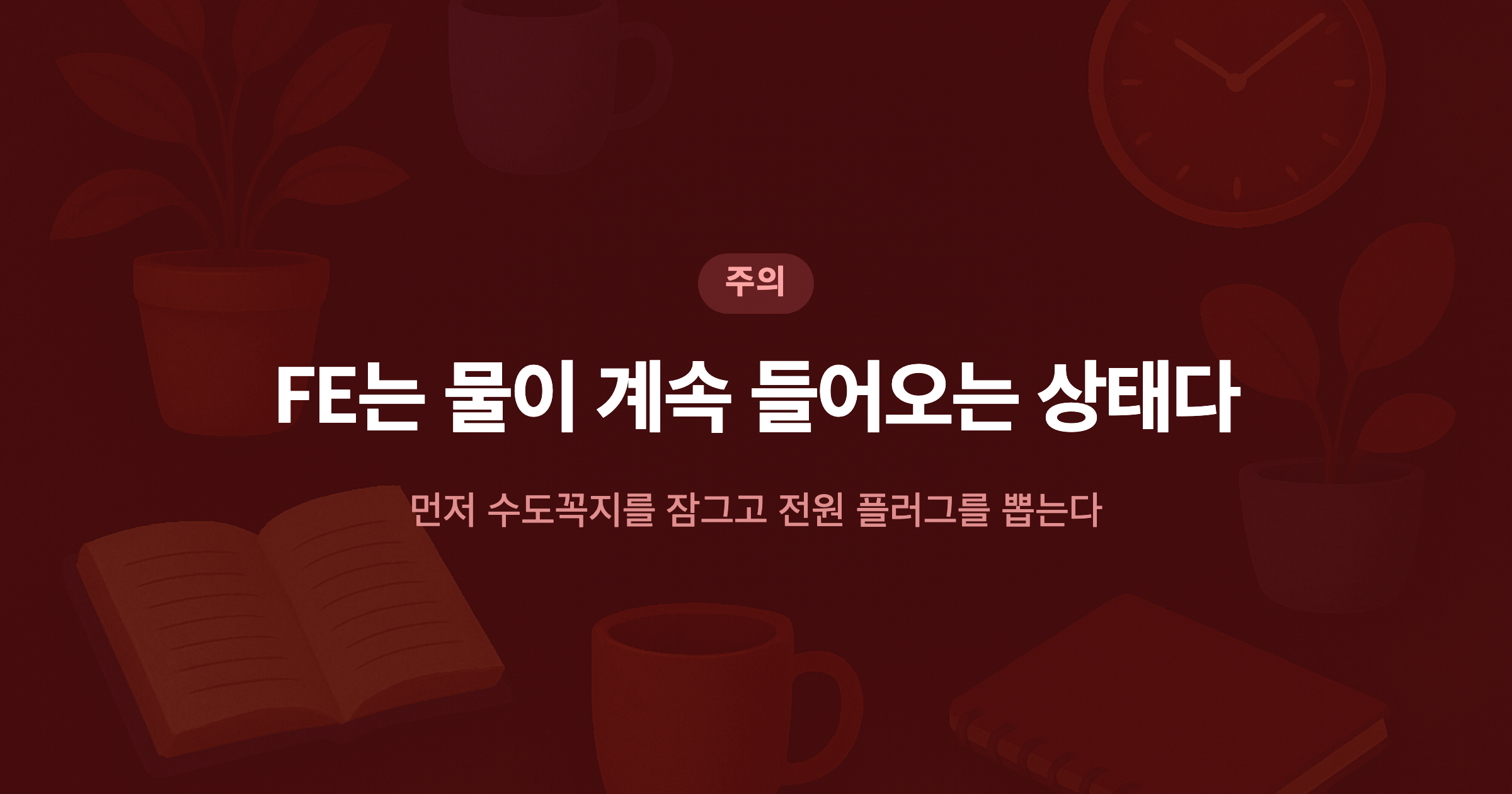 FE는 물이 계속 들어오는 상태다 먼저 수도꼭지를 잠그고 전원 플러그를 뽑는다