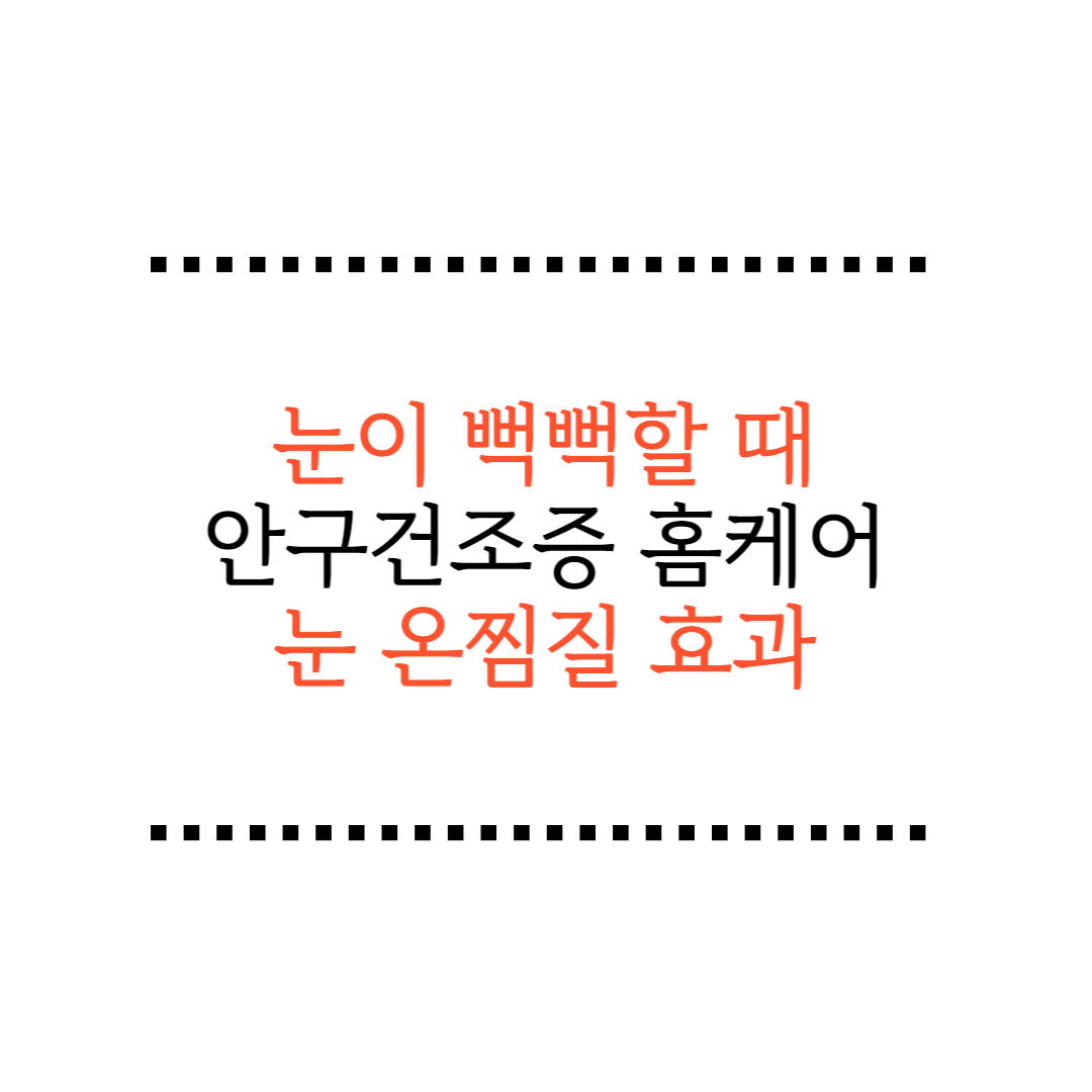 눈이 뻑뻑할 때 안구건조증 증상과 원인, 홈케어 방법(눈찜질 효과)