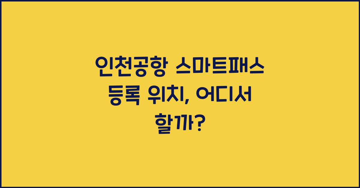 인천공항 스마트패스 등록 위치