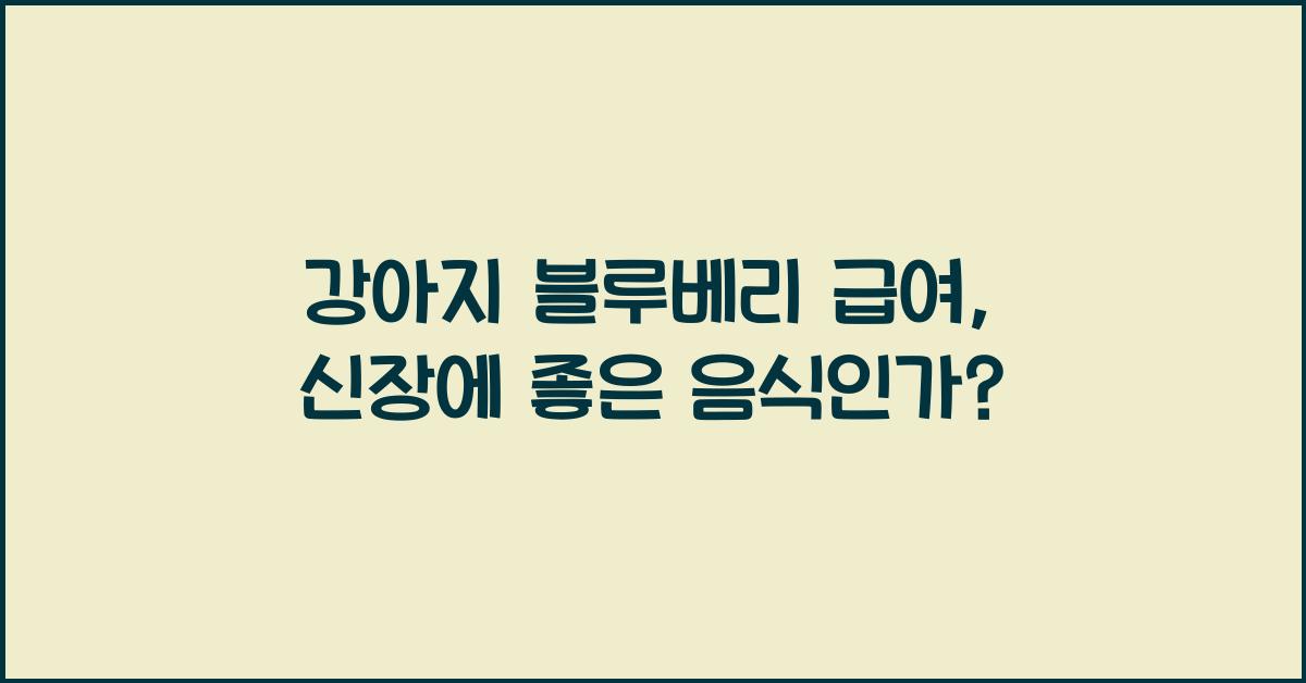 강아지 블루베리 급여, 신장에 좋은 음식이 맞을까?
