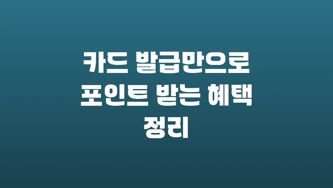 카드 발급만으로 포인트 받는 혜택 정리