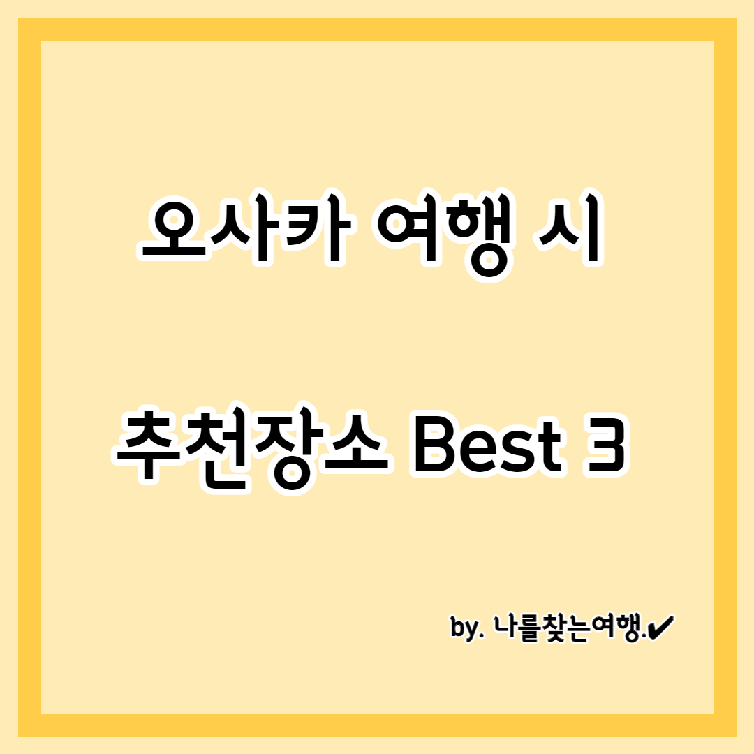 일본 오사카 여행 시 추천 여행장소 Best3