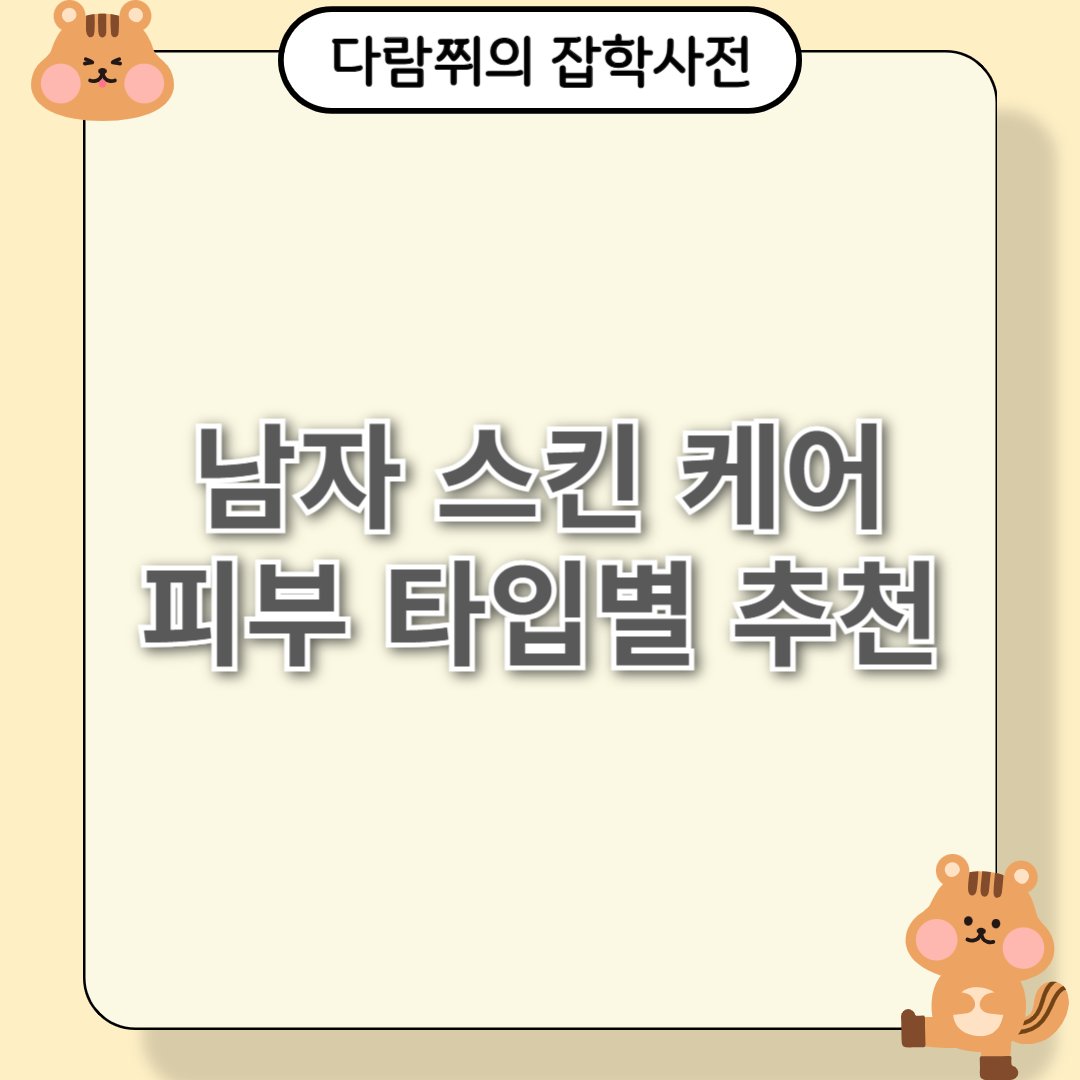 남자 피부 타입별 맞춤 스킨케어 제품 추천 BEST 3!