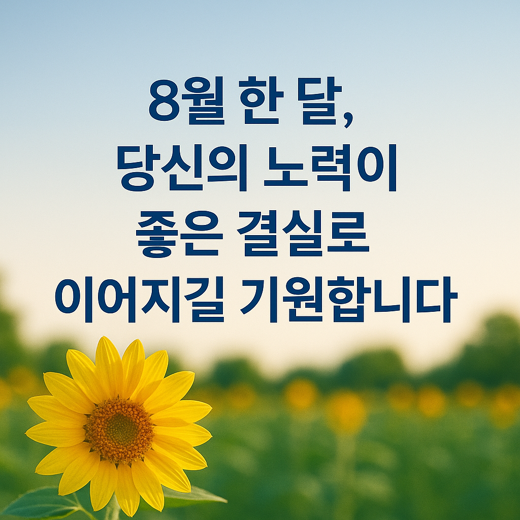8월 한 달, 당신의 노력이 좋은 결실로 이어지길 기원합니다.