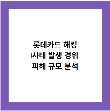 롯데카드 해킹
사태 발생 경위
피해 규모 분석