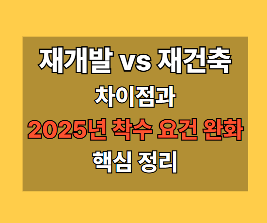 재개발 vs 재건축: 차이점과 2025년 착수 요건 완화 핵심 정리