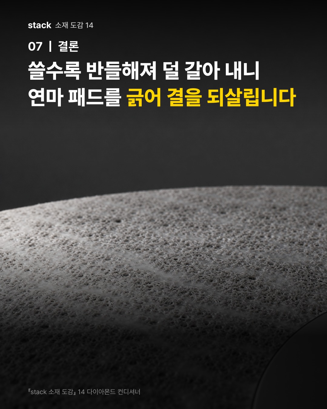 쓸수록 반들해져 덜 갈아 내니 연마 패드를 긁어 결을 되살립니다